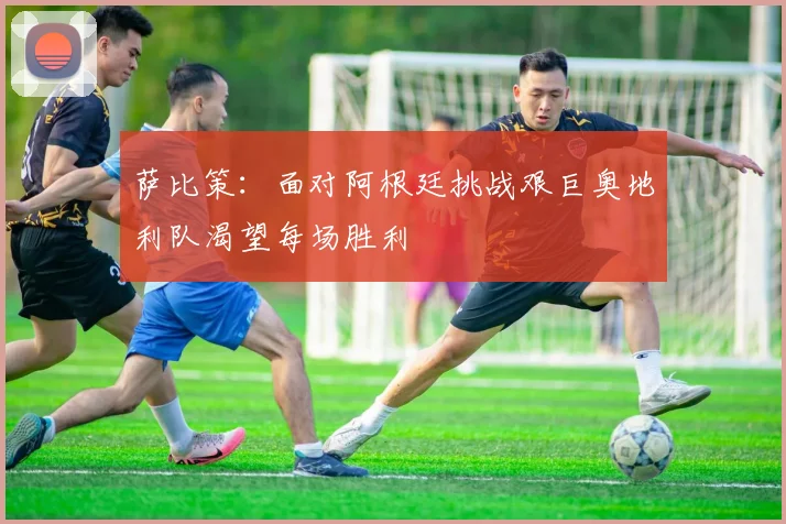 萨比策：面对阿根廷挑战艰巨奥地利队渴望每场胜利