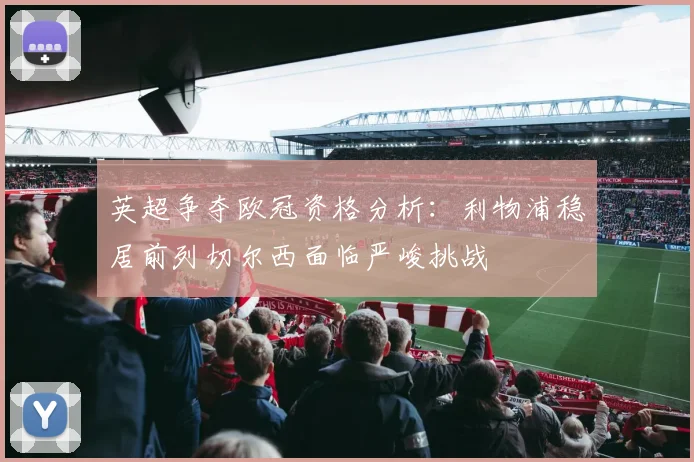 英超争夺欧冠资格分析：利物浦稳居前列切尔西面临严峻挑战
