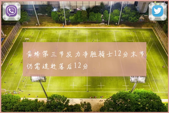 黄蜂第三节发力净胜骑士12分末节仍需追赶落后12分