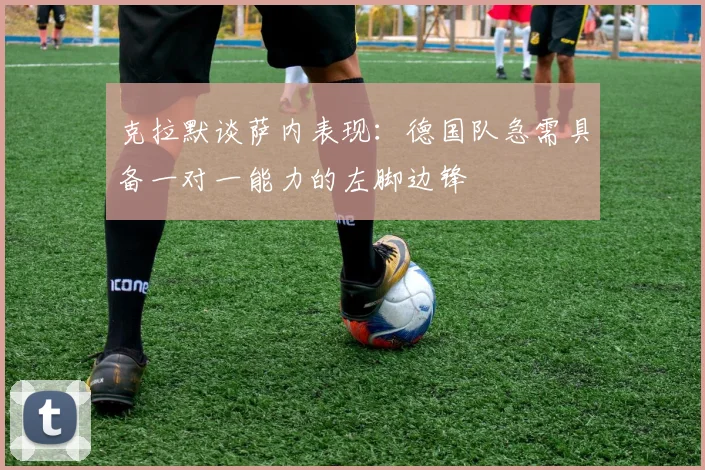 克拉默谈萨内表现：德国队急需具备一对一能力的左脚边锋