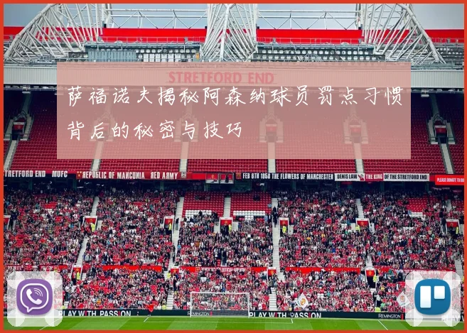 萨福诺夫揭秘阿森纳球员罚点习惯背后的秘密与技巧