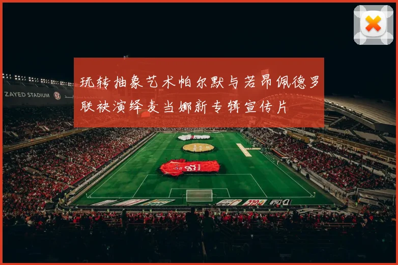 玩转抽象艺术帕尔默与若昂佩德罗联袂演绎麦当娜新专辑宣传片