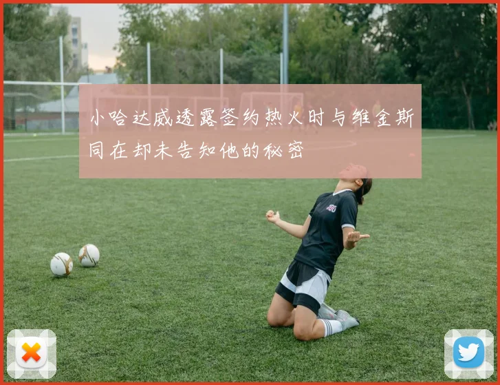 小哈达威透露签约热火时与维金斯同在却未告知他的秘密