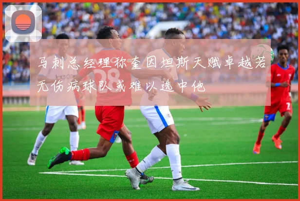 马刺总经理称奎因坦斯天赋卓越若无伤病球队或难以选中他