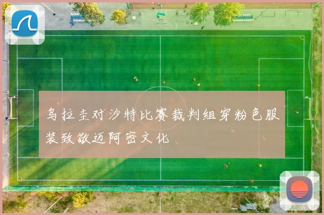 乌拉圭对沙特比赛裁判组穿粉色服装致敬迈阿密文化