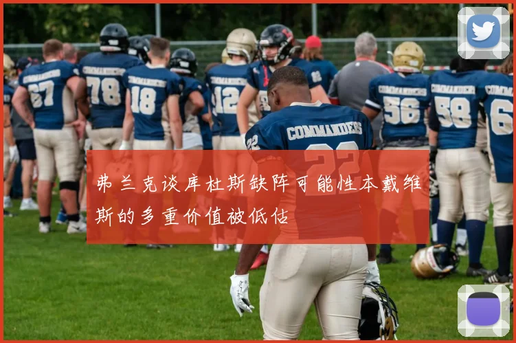 弗兰克谈库杜斯缺阵可能性本戴维斯的多重价值被低估