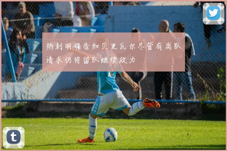热刺明确告知贝里瓦尔尽管有离队请求仍将留队继续效力