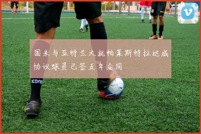 国米与亚特兰大就帕莱斯特拉达成协议球员已签五年合同